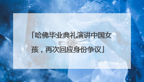 哈佛毕业典礼演讲中国女孩，再次回应身份争议