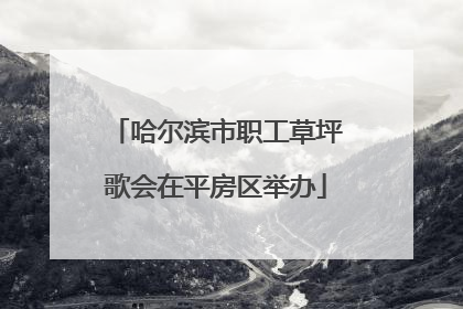 哈尔滨市职工草坪歌会在平房区举办
