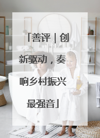 善评｜创新驱动，奏响乡村振兴最强音