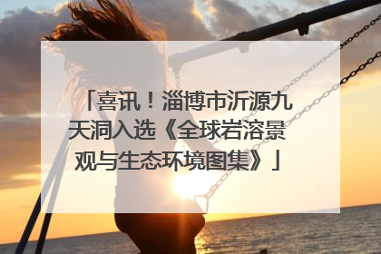 喜讯！淄博市沂源九天洞入选《全球岩溶景观与生态环境图集》
