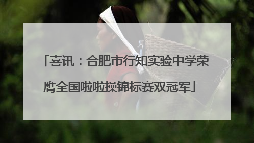 喜讯：合肥市行知实验中学荣膺全国啦啦操锦标赛双冠军