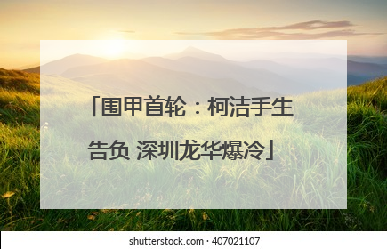 围甲首轮：柯洁手生告负 深圳龙华爆冷