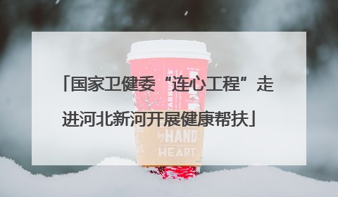 国家卫健委“连心工程”走进河北新河开展健康帮扶