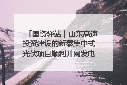 国资驿站｜山东高速投资建设的新泰集中式光伏项目顺利并网发电；国产电力机器人首次在智利电网应用