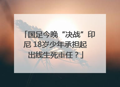 国足今晚“决战”印尼 18岁少年承担起出线生死重任？