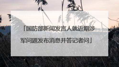 国防部新闻发言人就近期涉军问题发布消息并答记者问
