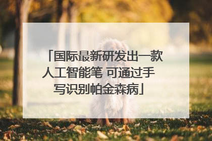 国际最新研发出一款人工智能笔 可通过手写识别帕金森病