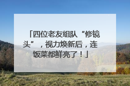 四位老友组队“修镜头”，视力焕新后，连饭菜都鲜亮了！