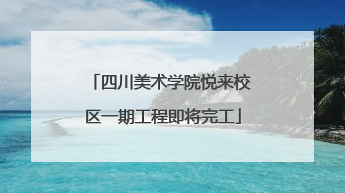 四川美术学院悦来校区一期工程即将完工