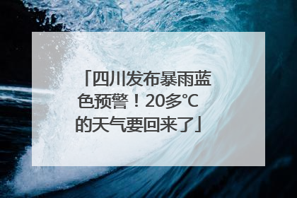 四川发布暴雨蓝色预警！20多℃的天气要回来了