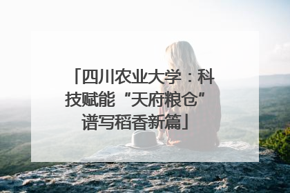 四川农业大学：科技赋能“天府粮仓”谱写稻香新篇