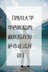 四川大学华西医院西藏医院在拉萨市正式开诊
