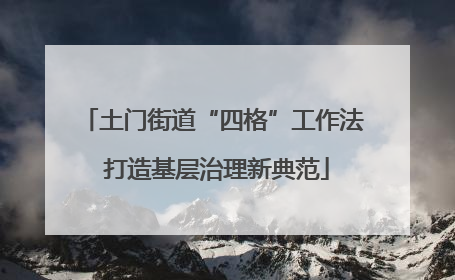 土门街道“四格”工作法 打造基层治理新典范