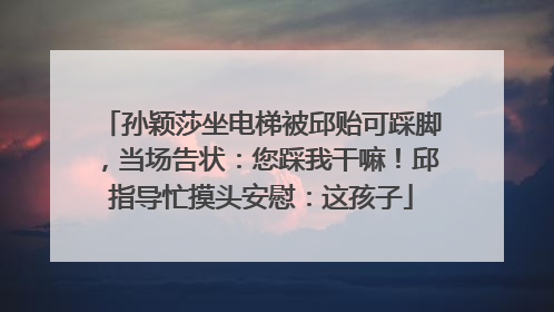 孙颖莎坐电梯被邱贻可踩脚，当场告状：您踩我干嘛！邱指导忙摸头安慰：这孩子