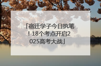 宿迁学子今日执笔！18个考点开启2025高考大战