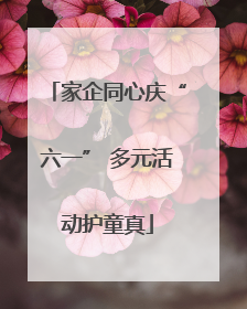 家企同心庆“六一” 多元活动护童真