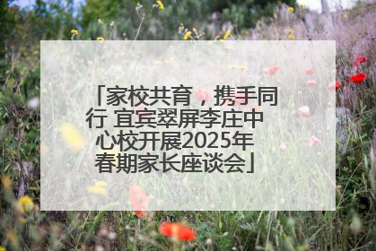 家校共育，携手同行 宜宾翠屏李庄中心校开展2025年春期家长座谈会