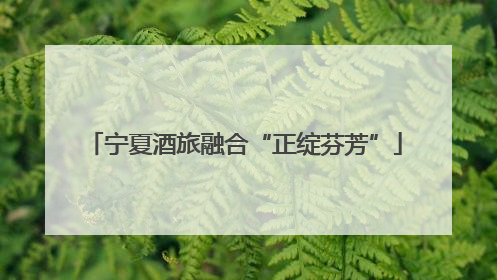 宁夏酒旅融合“正绽芬芳”