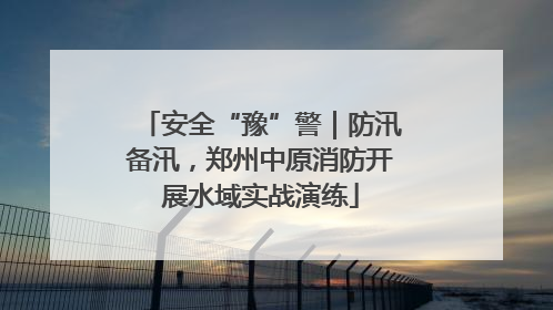 安全“豫”警｜防汛备汛，郑州中原消防开展水域实战演练