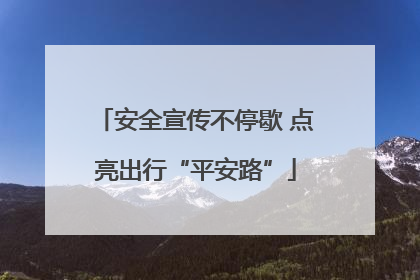 安全宣传不停歇 点亮出行“平安路”