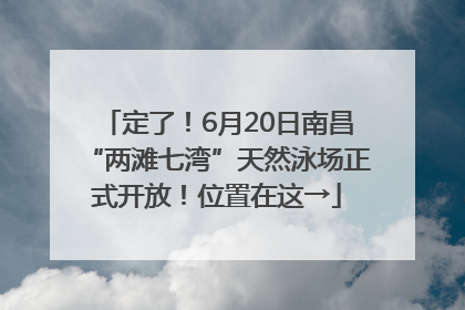 定了！6月20日南昌“两滩七湾”天然泳场正式开放！位置在这→