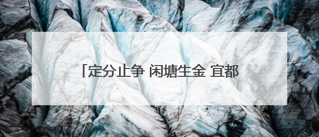 定分止争 闲塘生金 宜都“三权分置”激活沉睡堰塘