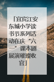 宜宾江安东城小学读书节系列活动在庆“六一”课本剧展演璀璨收官