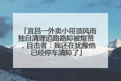 宜昌一外卖小哥顶风雨独自清理道路路障被爆赞，目击者：我还在犹豫他已经停车清障了