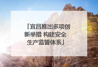 宜昌推出多项创新举措 构建安全生产监管体系