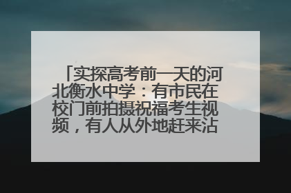 实探高考前一天的河北衡水中学：有市民在校门前拍摄祝福考生视频，有人从外地赶来沾沾“文气”