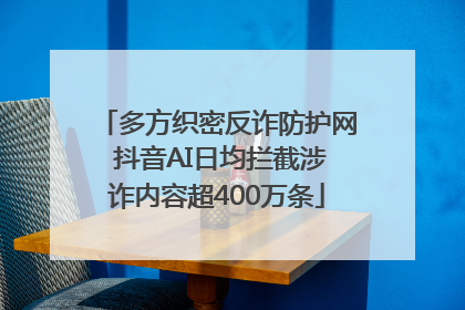 多方织密反诈防护网 抖音AI日均拦截涉诈内容超400万条