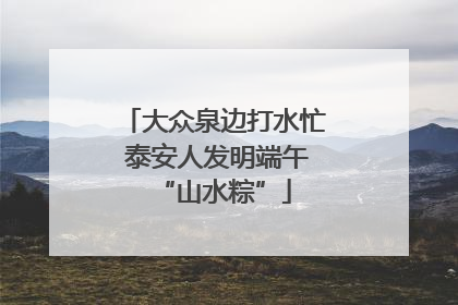 大众泉边打水忙 泰安人发明端午“山水粽”