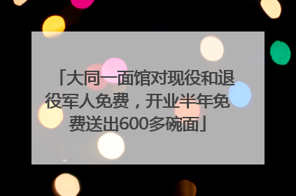大同一面馆对现役和退役军人免费，开业半年免费送出600多碗面