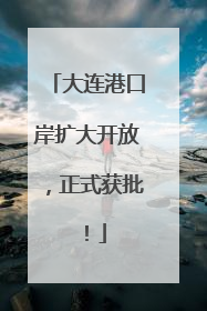 大连港口岸扩大开放，正式获批！