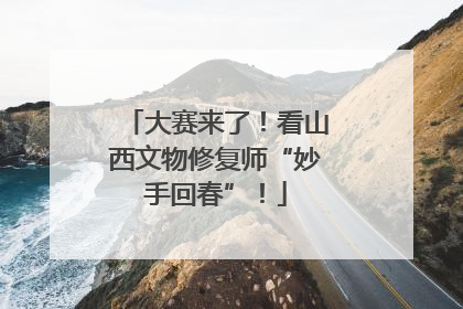 大赛来了！看山西文物修复师“妙手回春”！