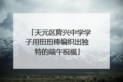 天元区隆兴中学学子用扭扭棒编织出独特的端午祝福