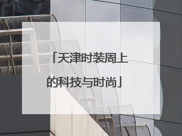 天津时装周上的科技与时尚
