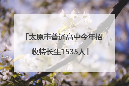 太原市普通高中今年招收特长生1535人