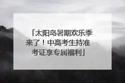 太阳岛暑期欢乐季来了！中高考生持准考证享专属福利