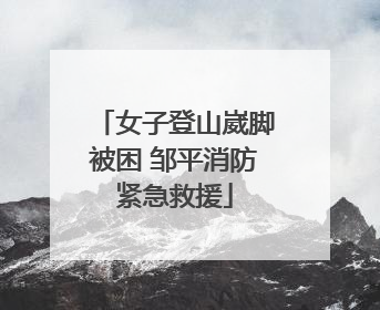 女子登山崴脚被困 邹平消防紧急救援