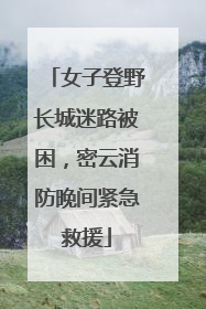 女子登野长城迷路被困，密云消防晚间紧急救援