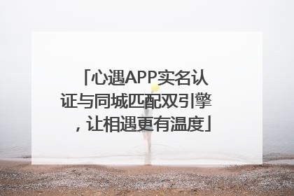 心遇APP实名认证与同城匹配双引擎，让相遇更有温度