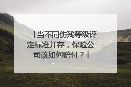 当不同伤残等级评定标准并存，保险公司该如何赔付？