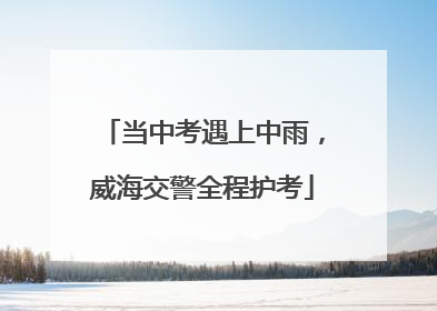 当中考遇上中雨，威海交警全程护考