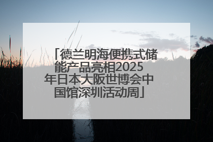 德兰明海便携式储能产品亮相2025年日本大阪世博会中国馆深圳活动周