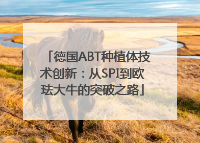 德国ABT种植体技术创新：从SPI到欧珐大牛的突破之路