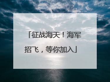征战海天！海军招飞，等你加入