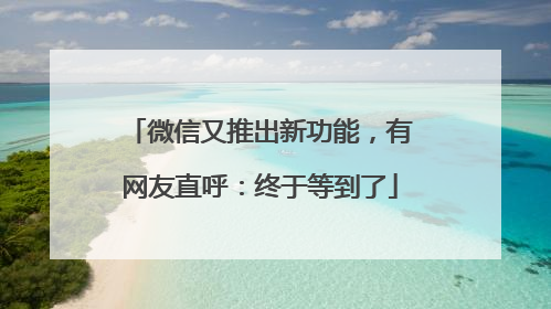 微信又推出新功能，有网友直呼：终于等到了