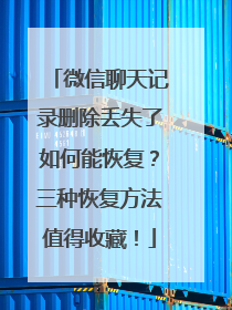 微信聊天记录删除丢失了如何能恢复？三种恢复方法值得收藏！