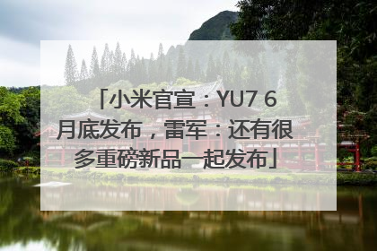 小米官宣：YU7 6月底发布，雷军：还有很多重磅新品一起发布